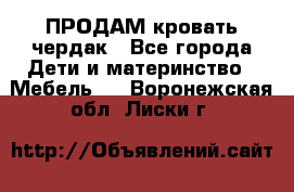 ПРОДАМ кровать чердак - Все города Дети и материнство » Мебель   . Воронежская обл.,Лиски г.